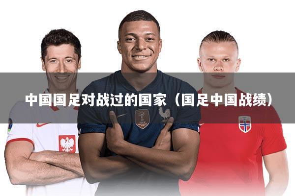 中国国足对战过的国家（国足中国战绩）