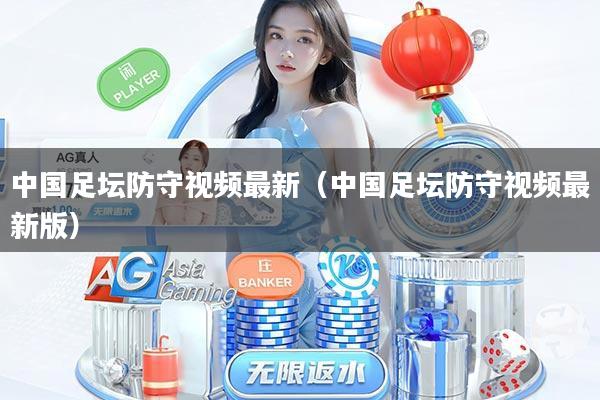 中国足坛防守视频最新（中国足坛防守视频最新版）