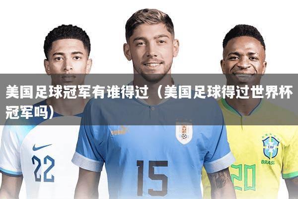 美国足球冠军有谁得过（美国足球得过世界杯冠军吗）