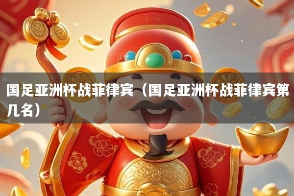 国足亚洲杯战菲律宾（国足亚洲杯战菲律宾第几名）