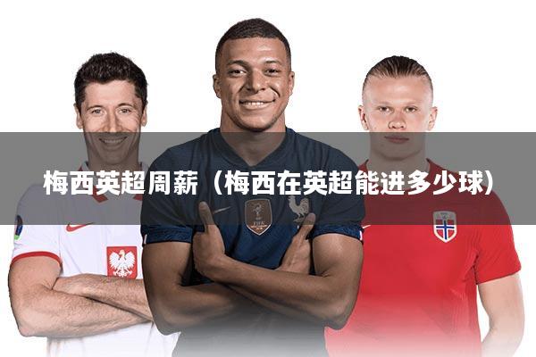 梅西英超周薪（梅西在英超能进多少球）