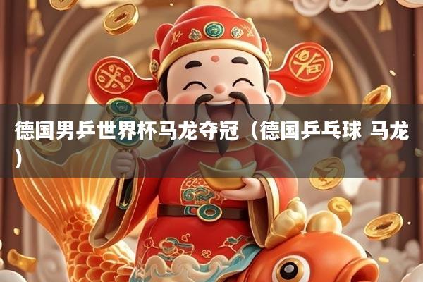 德国男乒世界杯马龙夺冠（德国乒乓球 马龙）