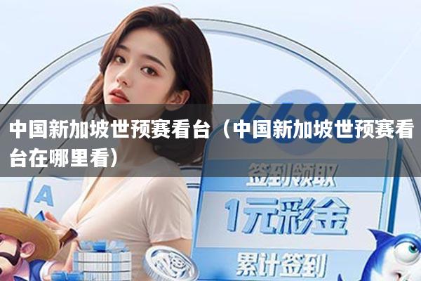 中国新加坡世预赛看台（中国新加坡世预赛看台在哪里看）