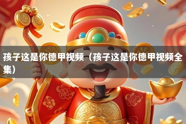 孩子这是你德甲视频（孩子这是你德甲视频全集）