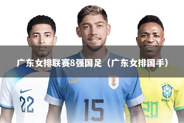 广东女排联赛8强国足（广东女排国手）