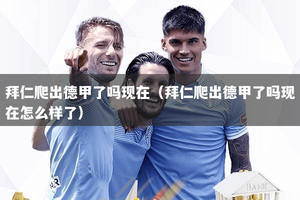 拜仁爬出德甲了吗现在（拜仁爬出德甲了吗现在怎么样了）